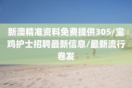 新澳精准资料免费提供305/宝鸡护士招聘最新信息/最新流行卷发