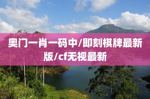 奥门一肖一码中/即刻棋牌最新版/cf无视最新