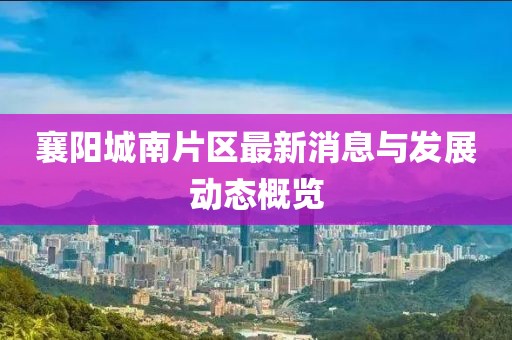 襄阳城南片区最新消息与发展动态概览