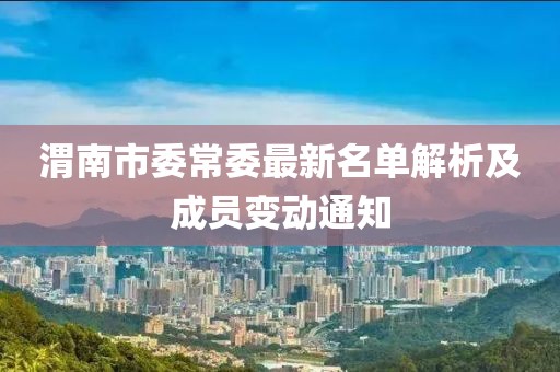 渭南市委常委最新名单解析及成员变动通知