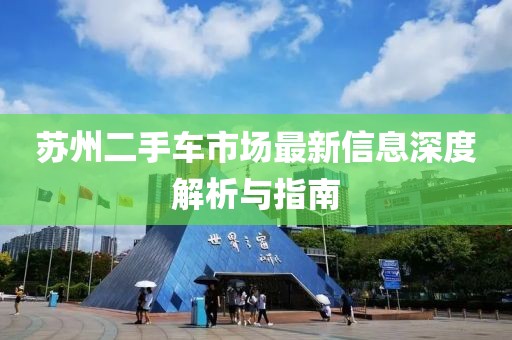 苏州二手车市场最新信息深度解析与指南