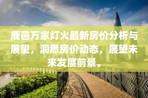 鹿邑万家灯火最新房价分析与展望，洞悉房价动态，展望未来发展前景。