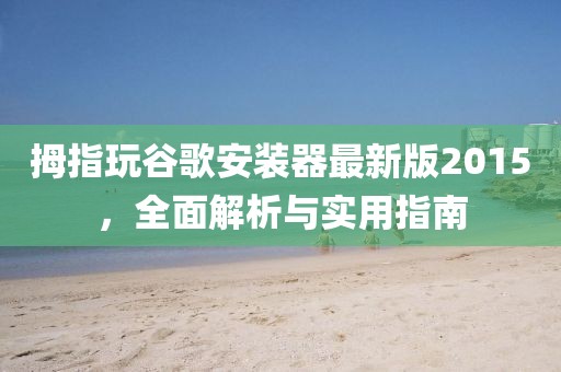 拇指玩谷歌安装器最新版2015，全面解析与实用指南