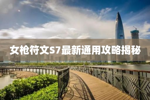 女枪符文S7最新通用攻略揭秘