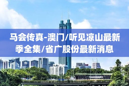 马会传真-澳门/听见凉山最新季全集/省广股份最新消息