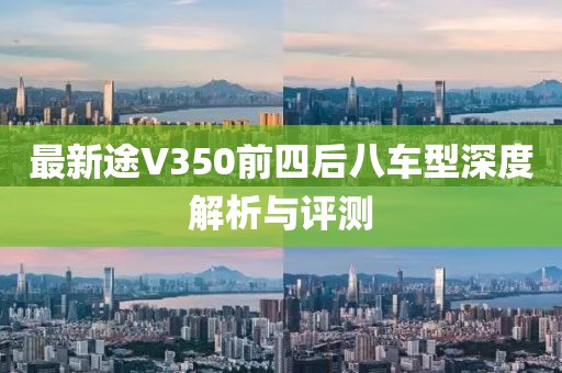 最新途V350前四后八车型深度解析与评测