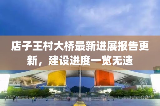 店子王村大桥最新进展报告更新，建设进度一览无遗