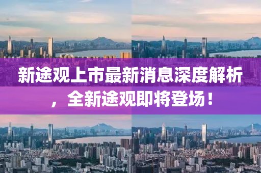新途观上市最新消息深度解析，全新途观即将登场！