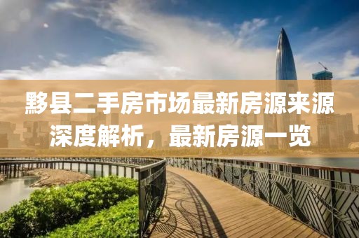 黟县二手房市场最新房源来源深度解析，最新房源一览