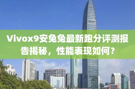 Vivox9安兔兔最新跑分评测报告揭秘，性能表现如何？