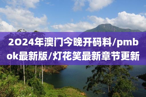 2O24年澳门今晚开码料/pmbok最新版/灯花笑最新章节更新