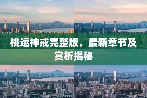桃运神戒完整版，最新章节及赏析揭秘