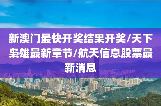 新澳门最快开奖结果开奖/天下枭雄最新章节/航天信息股票最新消息