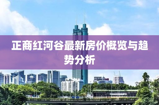 正商红河谷最新房价概览与趋势分析