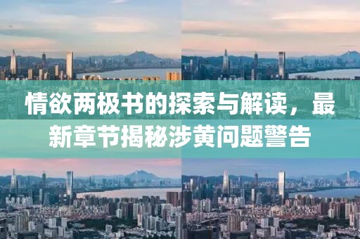 情欲两极书的探索与解读，最新章节揭秘涉黄问题警告