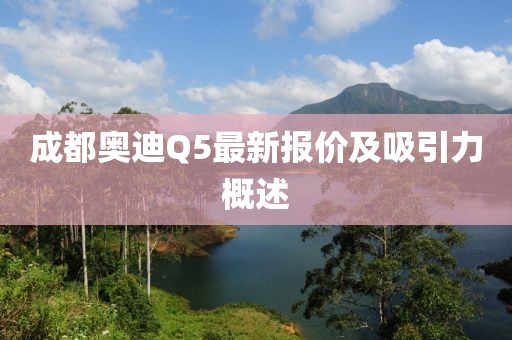 成都奥迪Q5最新报价及吸引力概述