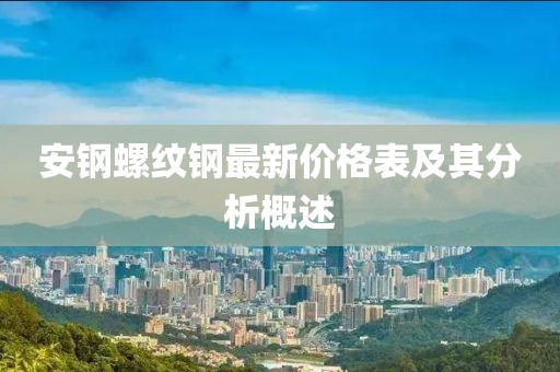 安钢螺纹钢最新价格表及其分析概述