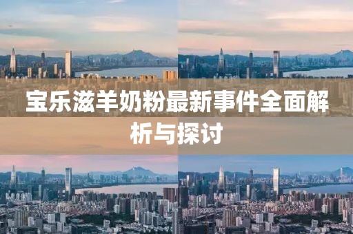 宝乐滋羊奶粉最新事件全面解析与探讨