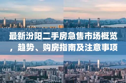 最新汾阳二手房急售市场概览，趋势、购房指南及注意事项