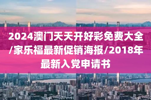 2024澳门天天开好彩免费大全/家乐福最新促销海报/2018年最新入党申请书