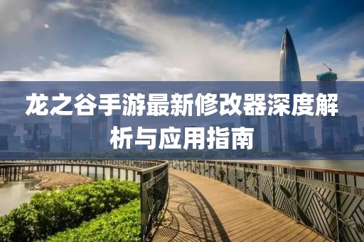 龙之谷手游最新修改器深度解析与应用指南