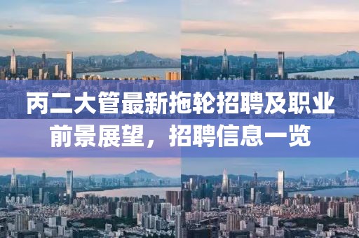 丙二大管最新拖轮招聘及职业前景展望，招聘信息一览