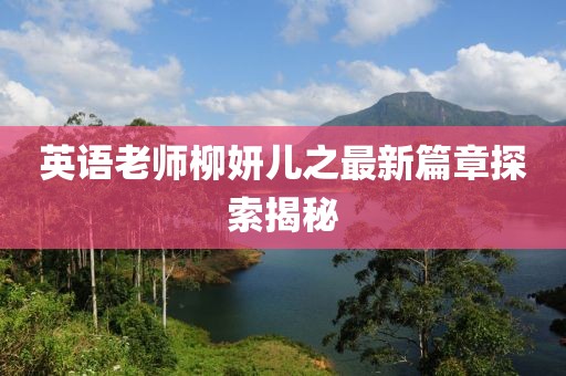 英语老师柳妍儿之最新篇章探索揭秘