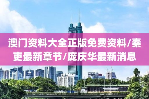 澳门资料大全正版免费资料/秦吏最新章节/庞庆华最新消息