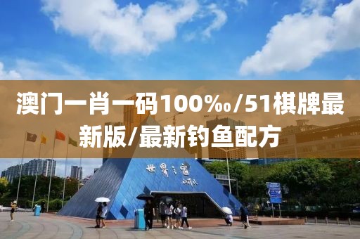 澳门一肖一码100‰/51棋牌最新版/最新钓鱼配方