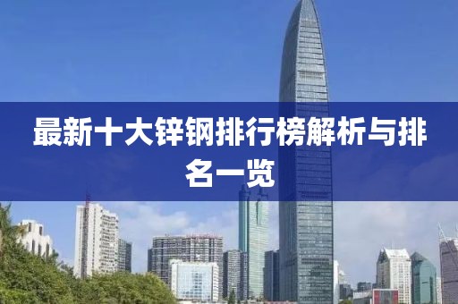 最新十大锌钢排行榜解析与排名一览