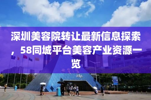深圳美容院转让最新信息探索，58同城平台美容产业资源一览