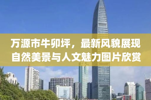 万源市牛卯坪，最新风貌展现自然美景与人文魅力图片欣赏