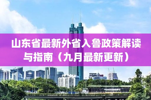 山东省最新外省入鲁政策解读与指南（九月最新更新）