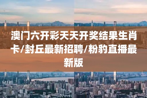 澳门六开彩天天开奖结果生肖卡/封丘最新招聘/粉豹直播最新版
