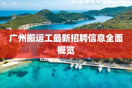 广州搬运工最新招聘信息全面概览