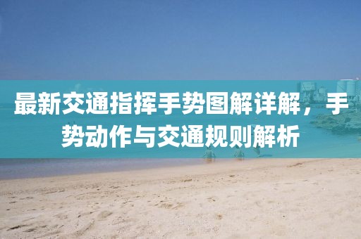 最新交通指挥手势图解详解，手势动作与交通规则解析