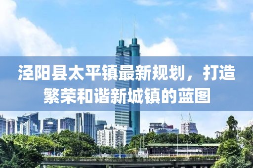 泾阳县太平镇最新规划，打造繁荣和谐新城镇的蓝图