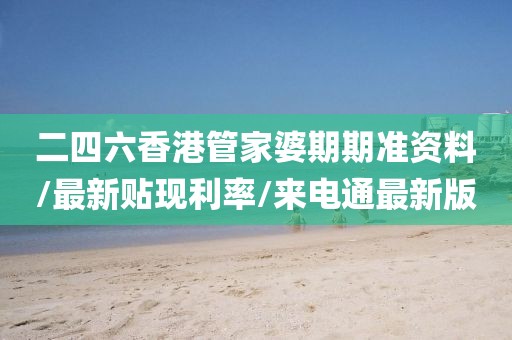二四六香港管家婆期期准资料/最新贴现利率/来电通最新版