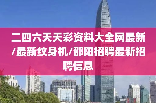 二四六天天彩资料大全网最新/最新纹身机/邵阳招聘最新招聘信息