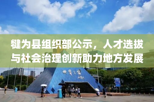 犍为县组织部公示，人才选拔与社会治理创新助力地方发展