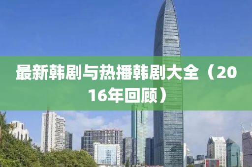 最新韩剧与热播韩剧大全（2016年回顾）