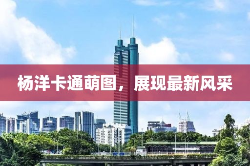 杨洋卡通萌图，展现最新风采