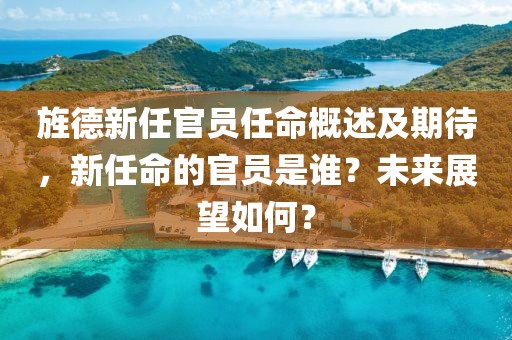 旌德新任官员任命概述及期待，新任命的官员是谁？未来展望如何？