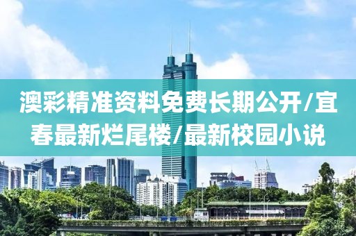 澳彩精准资料免费长期公开/宜春最新烂尾楼/最新校园小说