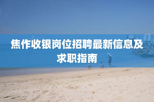 焦作收银岗位招聘最新信息及求职指南