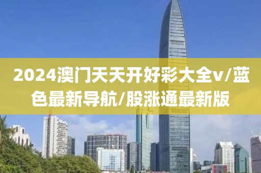 2024澳门天天开好彩大全v/蓝色最新导航/股涨通最新版