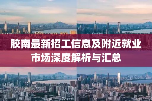 胶南最新招工信息及附近就业市场深度解析与汇总