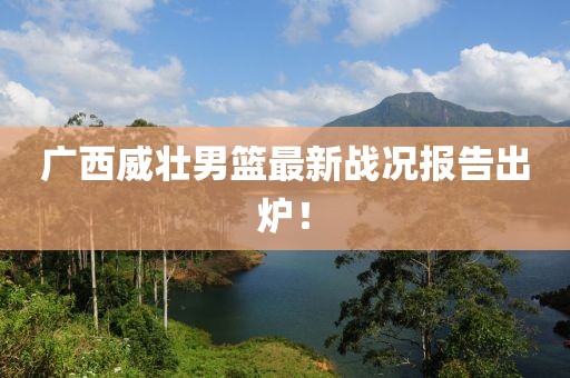 广西威壮男篮最新战况报告出炉！