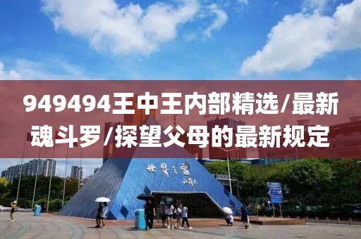 949494王中王内部精选/最新魂斗罗/探望父母的最新规定