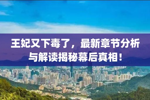 王妃又下毒了，最新章节分析与解读揭秘幕后真相！